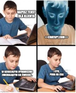 mem pora na cs-a
1. Napisz tekst dla klienta
2. Chatgpt.com
3. W dzisiejszym dynamicznie zmieniającym się świecie
4. I cyk, pora na csa.